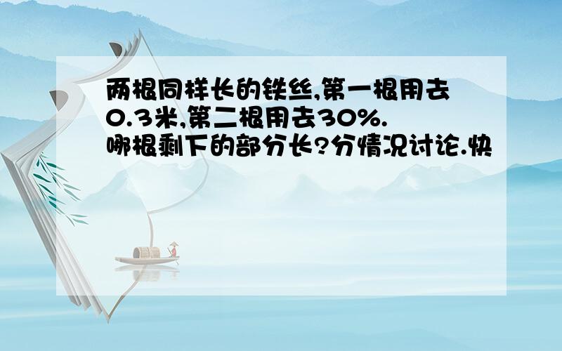 两根同样长的铁丝,第一根用去0.3米,第二根用去30%.哪根剩下的部分长?分情况讨论.快