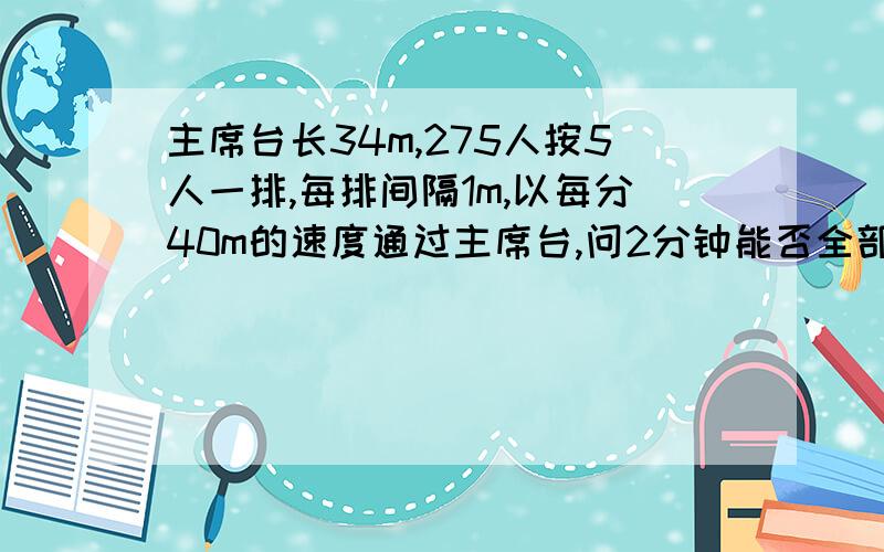 主席台长34m,275人按5人一排,每排间隔1m,以每分40m的速度通过主席台,问2分钟能否全部通过?