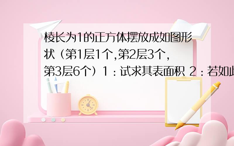 棱长为1的正方体摆放成如图形状（第1层1个,第2层3个,第3层6个）1：试求其表面积 2：若如此摆放10层,其表面积是多少?3：若其表面积为30300,则摆了多少层?