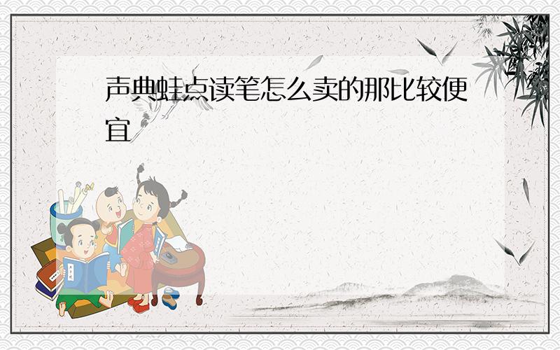 声典蛙点读笔怎么卖的那比较便宜