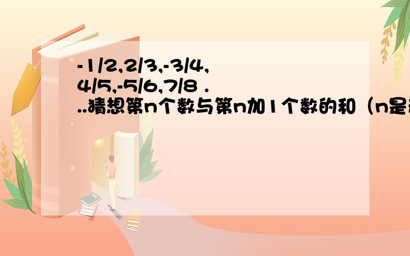 -1/2,2/3,-3/4,4/5,-5/6,7/8 ...猜想第n个数与第n加1个数的和（n是奇数） 有易懂的办法表示一下.