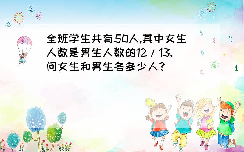 全班学生共有50人,其中女生人数是男生人数的12/13,问女生和男生各多少人?