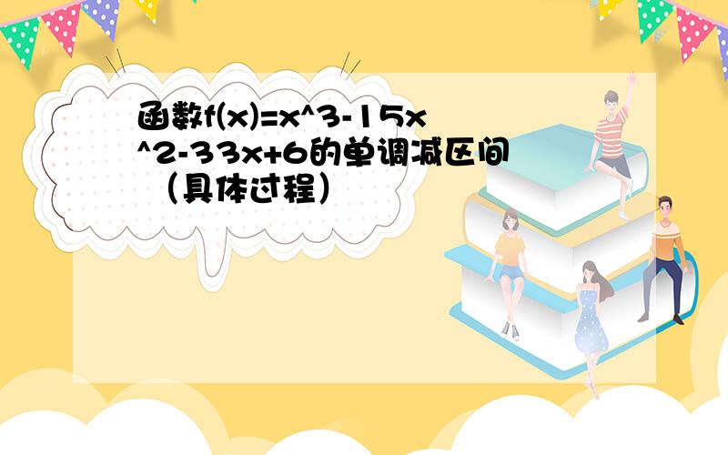 函数f(x)=x^3-15x^2-33x+6的单调减区间 （具体过程）