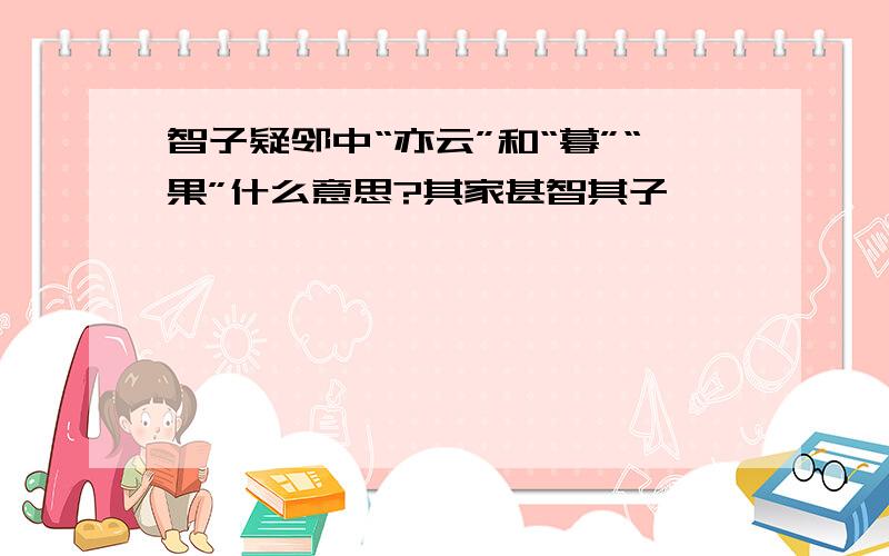 智子疑邻中“亦云”和“暮”“果”什么意思?其家甚智其子,