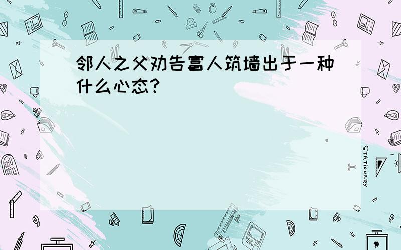 邻人之父劝告富人筑墙出于一种什么心态?