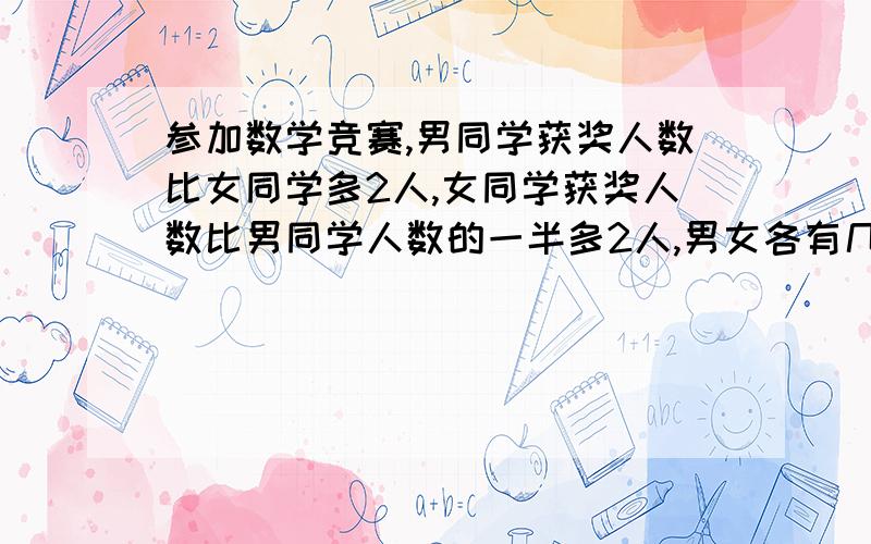 参加数学竞赛,男同学获奖人数比女同学多2人,女同学获奖人数比男同学人数的一半多2人,男女各有几人获奖不能用x或y,只能用等式计算。