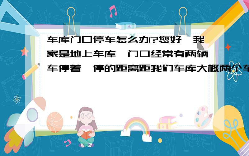 车库门口停车怎么办?您好,我家是地上车库,门口经常有两辆车停着,停的距离距我们车库大概两个车位大小