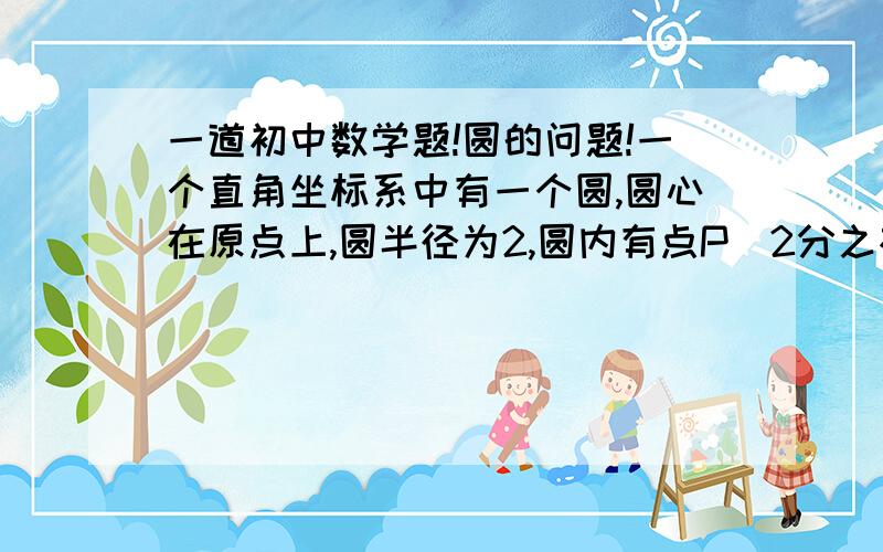 一道初中数学题!圆的问题!一个直角坐标系中有一个圆,圆心在原点上,圆半径为2,圆内有点P（2分之根号2,2分之根号2）,过点P作弦AB与劣弧AB组成一个弓形,则弓形面积的最小值为多少?希望有过