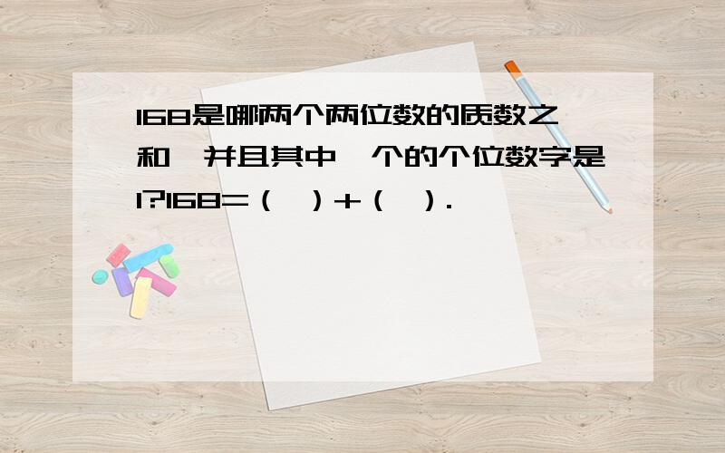 168是哪两个两位数的质数之和,并且其中一个的个位数字是1?168=（ ）+（ ）.