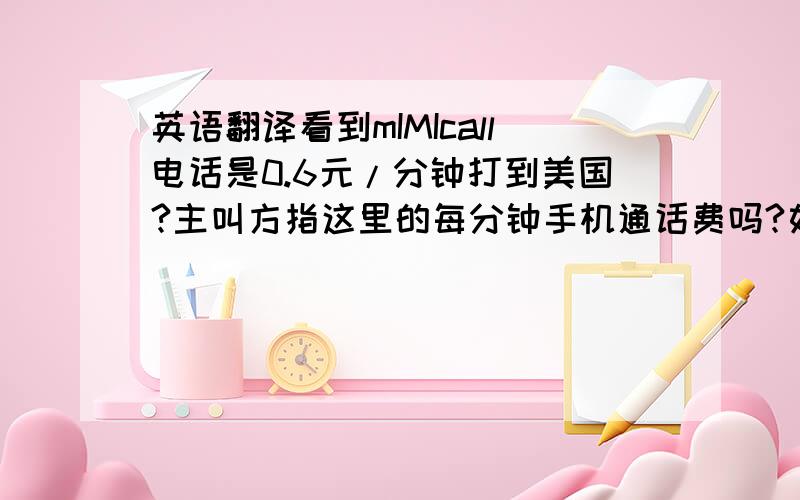 英语翻译看到mIMIcall电话是0.6元/分钟打到美国?主叫方指这里的每分钟手机通话费吗?如果是100元的mIMIcall电话卡.可以打多少分钟呢?是单向收费?对方不用付钱?