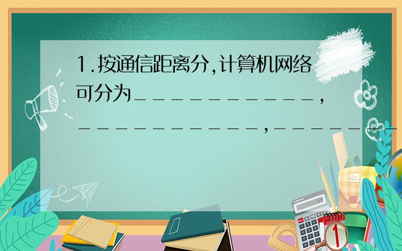 1.按通信距离分,计算机网络可分为__________,__________,________.