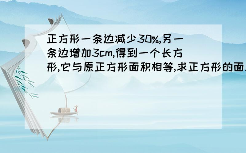 正方形一条边减少30%,另一条边增加3cm,得到一个长方形,它与原正方形面积相等,求正方形的面积