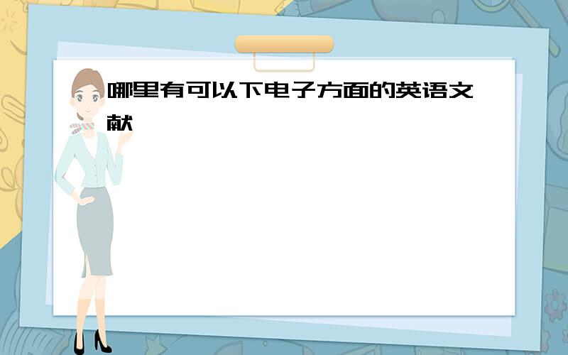 哪里有可以下电子方面的英语文献