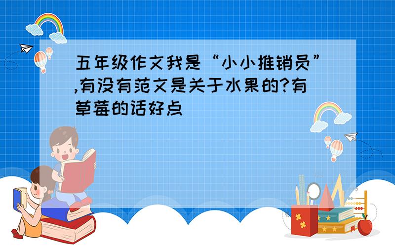 五年级作文我是“小小推销员”,有没有范文是关于水果的?有草莓的话好点