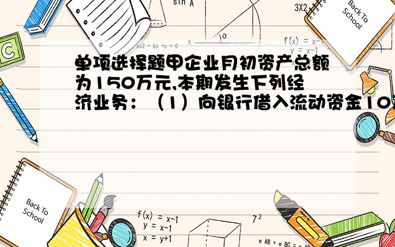 单项选择题甲企业月初资产总额为150万元,本期发生下列经济业务：（1）向银行借入流动资金10万元；（2）偿还欠款25万元；（3）银行提现1万元.甲企业期末权益总计为（     ）万元.A.  185