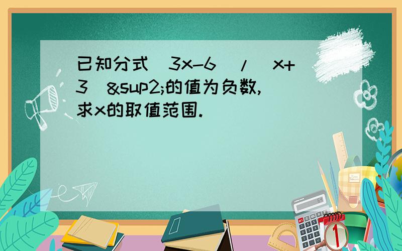 已知分式(3x-6)/（x+3）²的值为负数,求x的取值范围.