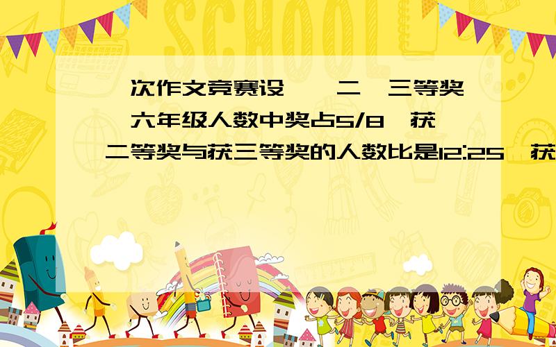 一次作文竞赛设一,二,三等奖,六年级人数中奖占5/8,获二等奖与获三等奖的人数比是12:25,获一等奖的有6人,六年级有多少人获奖…