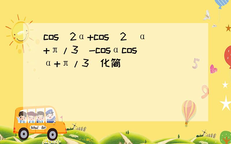 cos^2α+cos^2(α+π/3)-cosαcos(α+π/3)化简