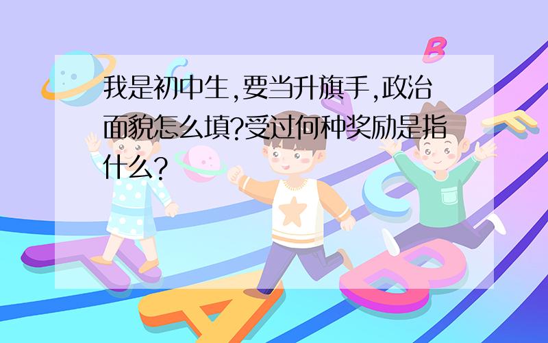 我是初中生,要当升旗手,政治面貌怎么填?受过何种奖励是指什么?