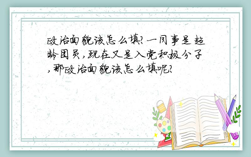 政治面貌该怎么填?一同事是超龄团员,现在又是入党积极分子,那政治面貌该怎么填呢?