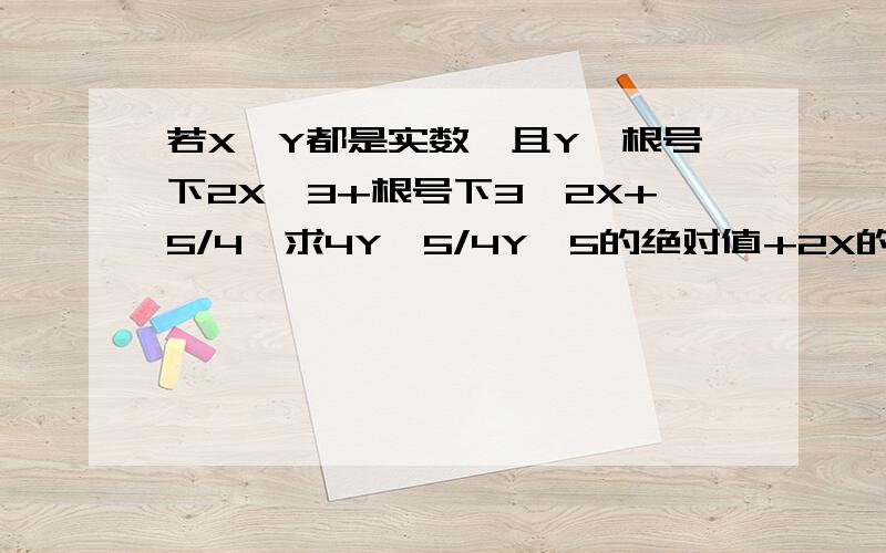 若X,Y都是实数,且Y＜根号下2X—3+根号下3—2X+5/4,求4Y—5/4Y—5的绝对值+2X的值