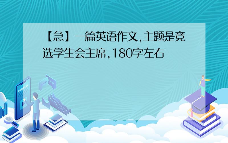 【急】一篇英语作文,主题是竞选学生会主席,180字左右