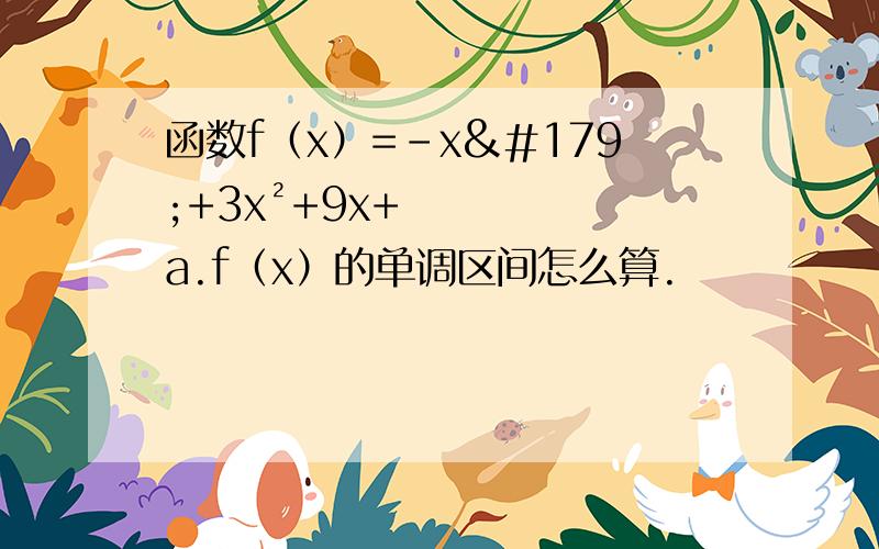 函数f（x）=－x³+3x²+9x+a.f（x）的单调区间怎么算.