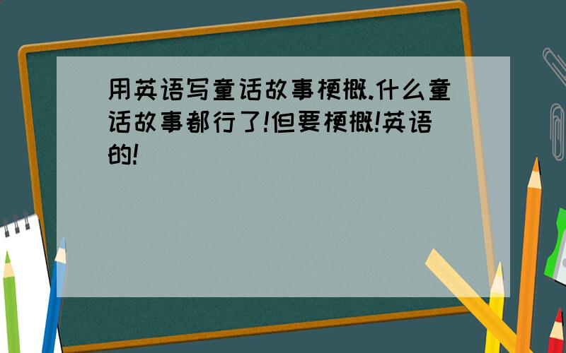 用英语写童话故事梗概.什么童话故事都行了!但要梗概!英语的!