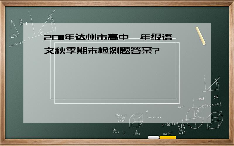 2011年达州市高中一年级语文秋季期末检测题答案?