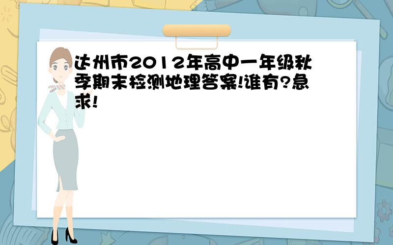 达州市2012年高中一年级秋季期末检测地理答案!谁有?急求!