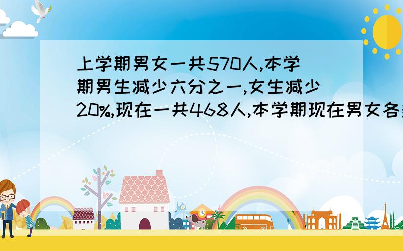 上学期男女一共570人,本学期男生减少六分之一,女生减少20%,现在一共468人,本学期现在男女各多少人?不要方程!11