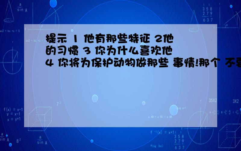 提示 1 他有那些特征 2他的习惯 3 你为什么喜欢他 4 你将为保护动物做那些 事情!那个 不要太深奥的