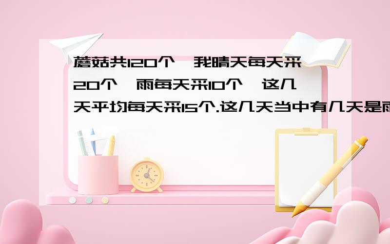 蘑菇共120个,我晴天每天采20个,雨每天采10个,这几天平均每天采15个.这几天当中有几天是雨天?