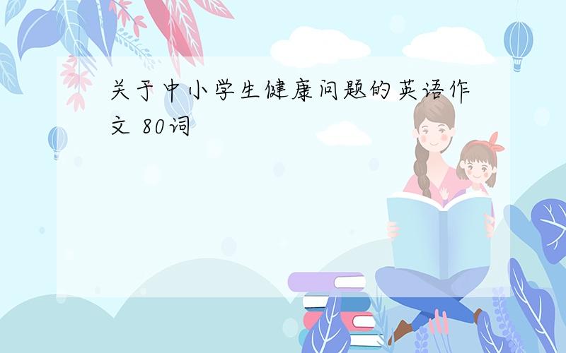 关于中小学生健康问题的英语作文 80词