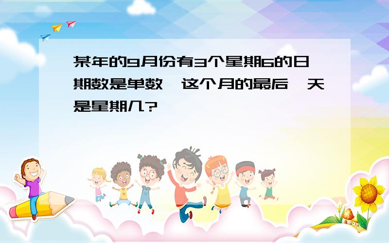 某年的9月份有3个星期6的日期数是单数,这个月的最后一天是星期几?