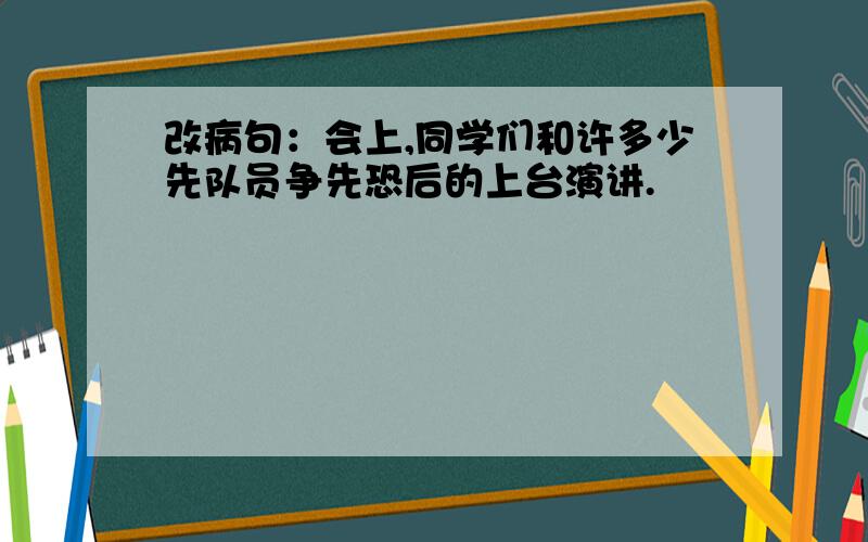 改病句：会上,同学们和许多少先队员争先恐后的上台演讲.