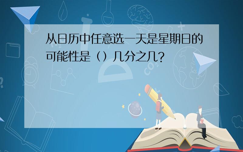 从日历中任意选一天是星期日的可能性是（）几分之几?