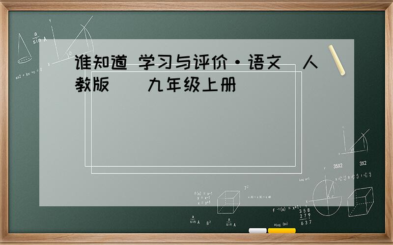 谁知道 学习与评价·语文(人教版)(九年级上册)