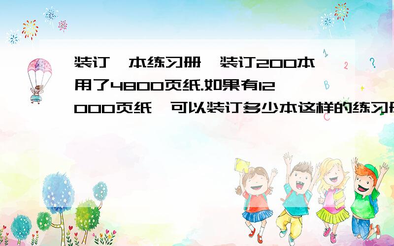 装订一本练习册,装订200本用了4800页纸.如果有12000页纸,可以装订多少本这样的练习册