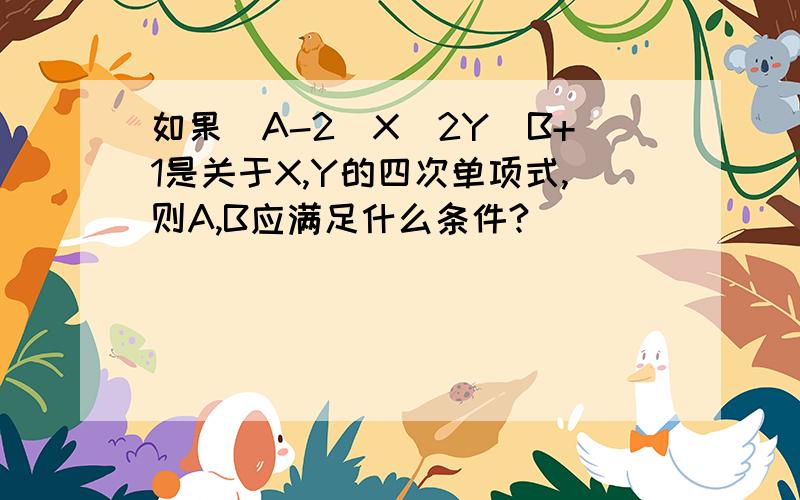 如果(A-2)X^2Y^B+1是关于X,Y的四次单项式,则A,B应满足什么条件?