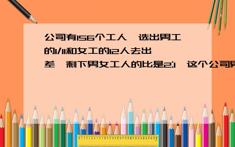 公司有156个工人,选出男工的1/11和女工的12人去出差,剩下男女工人的比是2:1,这个公司男工人数有多少?