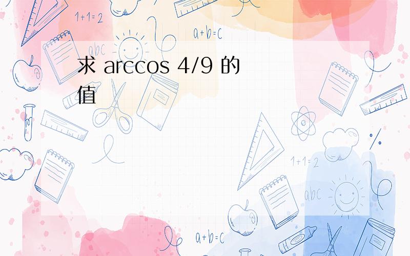 求 arccos 4/9 的值