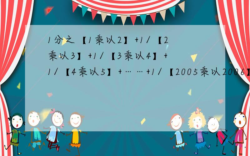 1分之【1乘以2】+1/【2乘以3】+1/【3乘以4】+1/【4乘以5】+……+1/【2005乘以2006】等于多少.