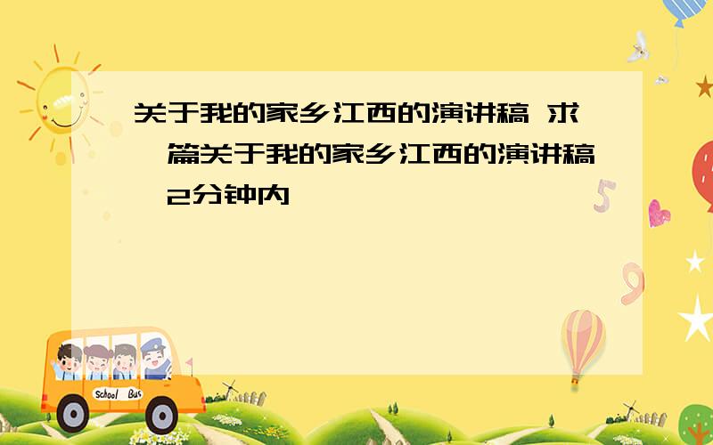 关于我的家乡江西的演讲稿 求一篇关于我的家乡江西的演讲稿,2分钟内,