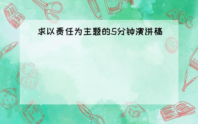 求以责任为主题的5分钟演讲稿