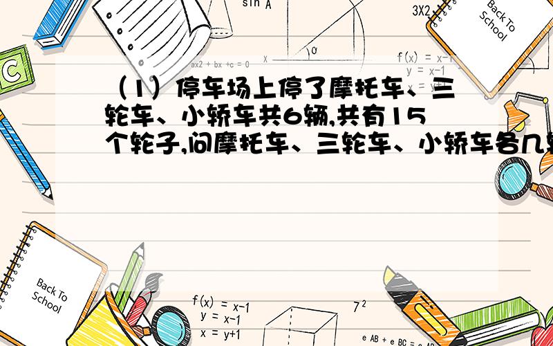 （1）停车场上停了摩托车、三轮车、小轿车共6辆,共有15个轮子,问摩托车、三轮车、小轿车各几辆?（2）四年级同学参加做纸花活动,42个同同学共做104朵,男生平均每人做两朵,女生平均每人做