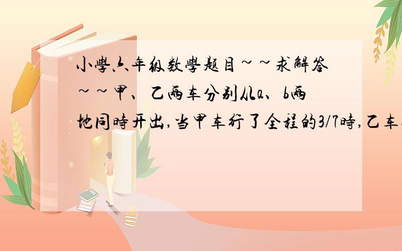 小学六年级数学题目~~求解答~~甲、乙两车分别从a、b两地同时开出,当甲车行了全程的3/7时,乙车行了36千米,当甲车到达b地时,乙车行了全程的7/10.a、b两地相距多少千米?