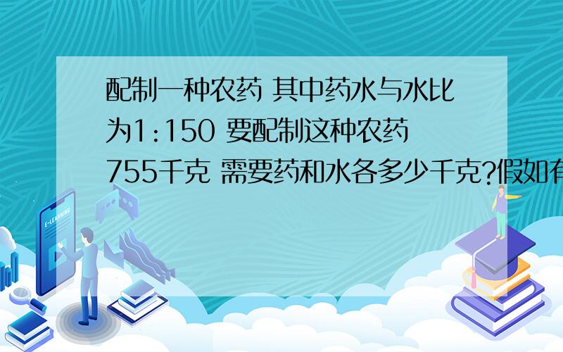 配制一种农药 其中药水与水比为1:150 要配制这种农药755千克 需要药和水各多少千克?假如有药3千克 能配制这种农药多少千克?被减数 减数 差的和为100 差与减数的比为1:4 被减数 减数 差分别