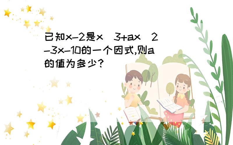 已知x-2是x^3+ax^2-3x-10的一个因式,则a的值为多少?