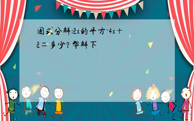 因式分解：2x的平方－4x＋2＝多少?帮解下